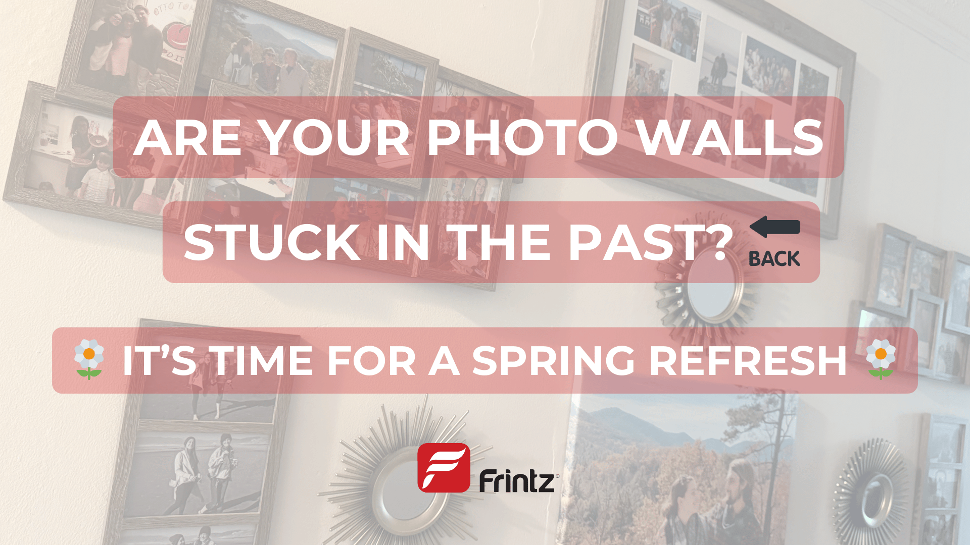 An image of an outdated photo wall, with the text overlay: "Are your photo walls stuck in the past? 🔙 🌼 It's time for a spring refresh 🌼" followed by the Frintz logo.